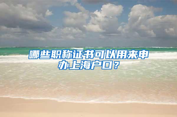 哪些职称证书可以用来申办上海户口？