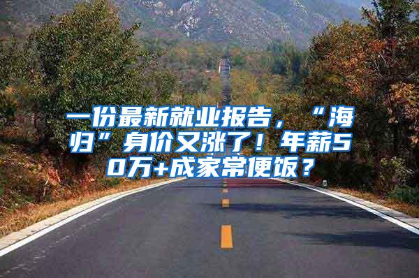 一份最新就业报告，“海归”身价又涨了！年薪50万+成家常便饭？