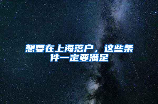 想要在上海落户，这些条件一定要满足