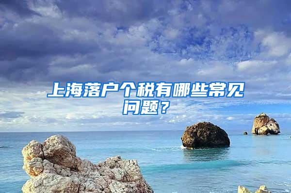 上海落户个税有哪些常见问题？