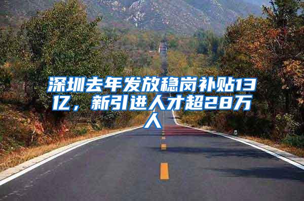 深圳去年发放稳岗补贴13亿，新引进人才超28万人