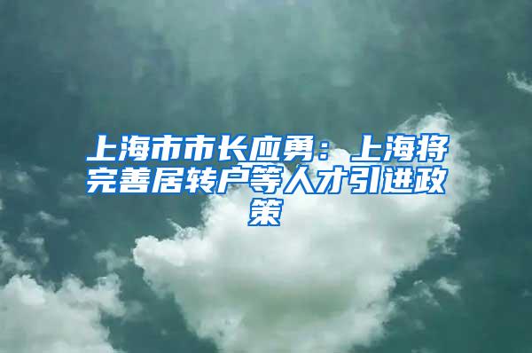 上海市市长应勇：上海将完善居转户等人才引进政策