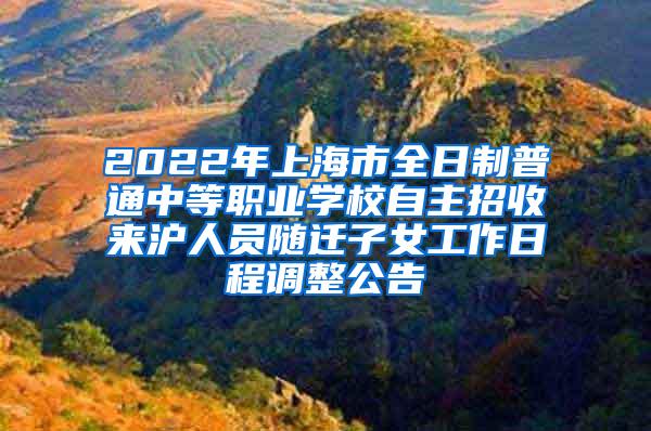 2022年上海市全日制普通中等职业学校自主招收来沪人员随迁子女工作日程调整公告