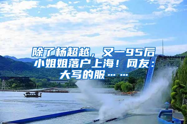 除了杨超越，又一95后小姐姐落户上海！网友：大写的服……