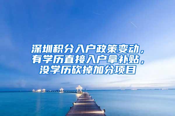 深圳积分入户政策变动，有学历直接入户拿补贴，没学历砍掉加分项目