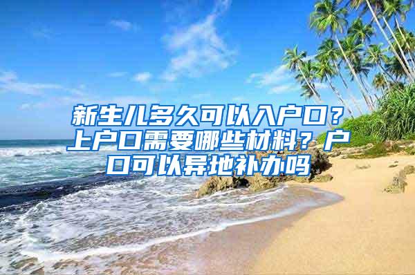 新生儿多久可以入户口？上户口需要哪些材料？户口可以异地补办吗