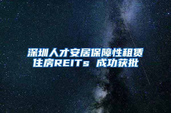 深圳人才安居保障性租赁住房REITs 成功获批