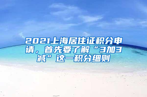 2021上海居住证积分申请，首先要了解“3加3减”这一积分细则