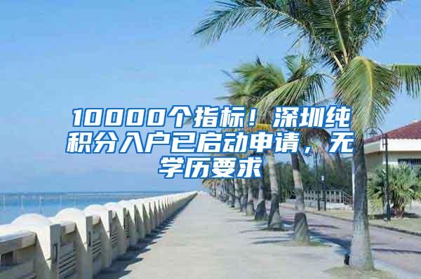 10000个指标！深圳纯积分入户已启动申请，无学历要求