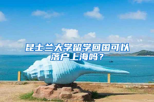 昆士兰大学留学回国可以落户上海吗？