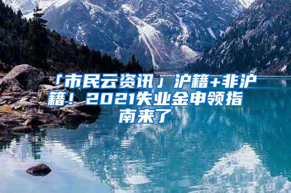 「市民云资讯」沪籍+非沪籍！2021失业金申领指南来了→