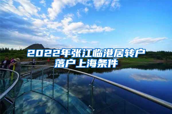 2022年张江临港居转户落户上海条件