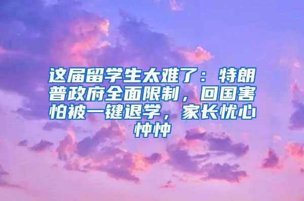 这届留学生太难了：特朗普政府全面限制，回国害怕被一键退学，家长忧心忡忡