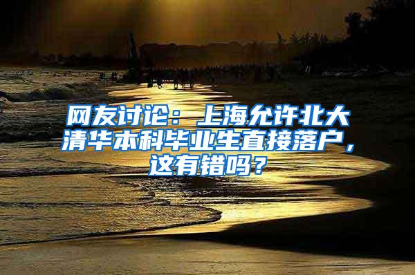 网友讨论：上海允许北大清华本科毕业生直接落户，这有错吗？