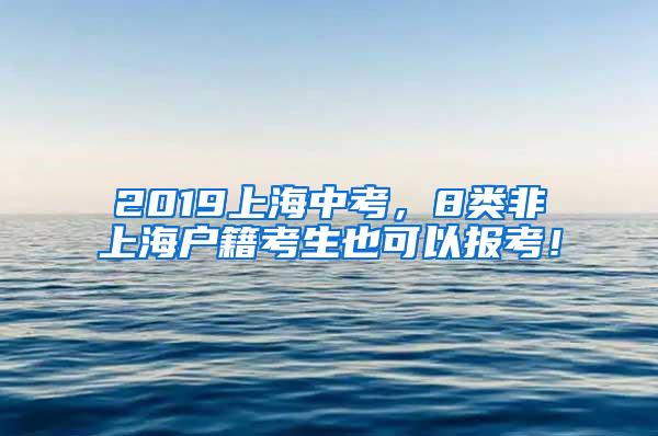 2019上海中考，8类非上海户籍考生也可以报考！