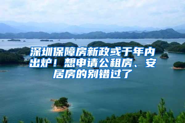 深圳保障房新政或于年内出炉！想申请公租房、安居房的别错过了