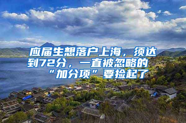 应届生想落户上海，须达到72分，一直被忽略的“加分项”要捡起了