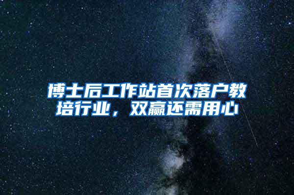 博士后工作站首次落户教培行业，双赢还需用心