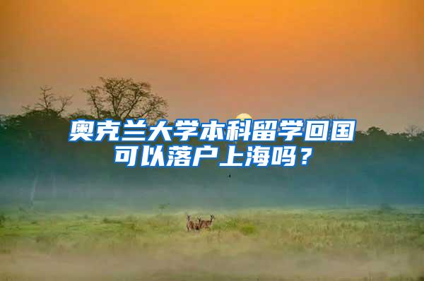 奥克兰大学本科留学回国可以落户上海吗？