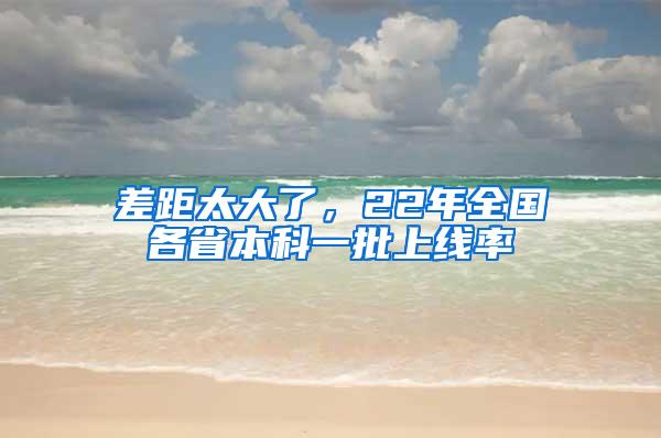 差距太大了，22年全国各省本科一批上线率