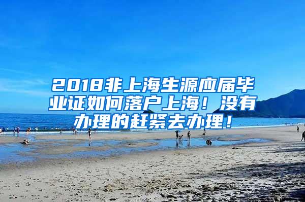 2018非上海生源应届毕业证如何落户上海！没有办理的赶紧去办理！