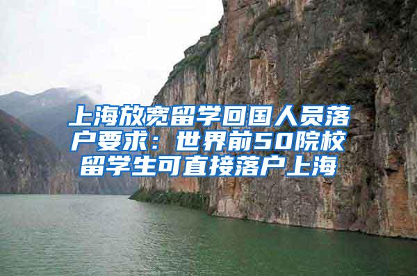 上海放宽留学回国人员落户要求：世界前50院校留学生可直接落户上海