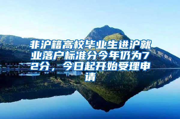 非沪籍高校毕业生进沪就业落户标准分今年仍为72分，今日起开始受理申请