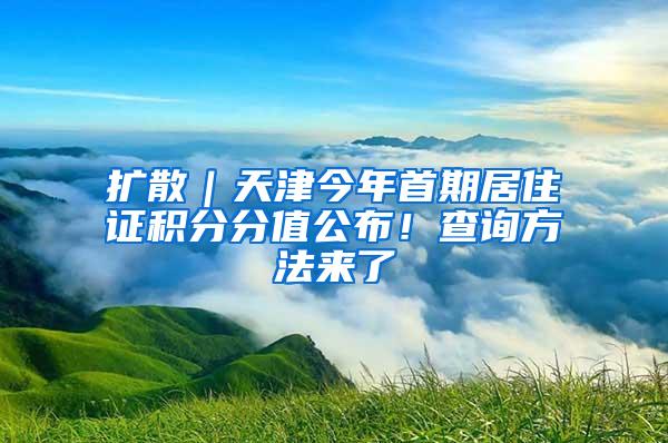 扩散｜天津今年首期居住证积分分值公布！查询方法来了