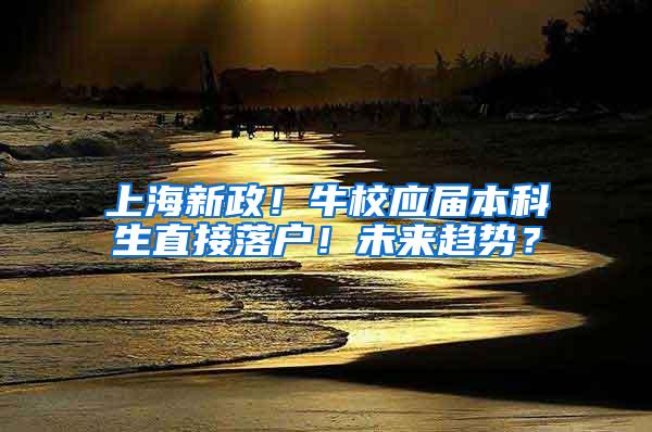 上海新政！牛校应届本科生直接落户！未来趋势？