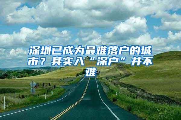 深圳已成为最难落户的城市？其实入“深户”并不难