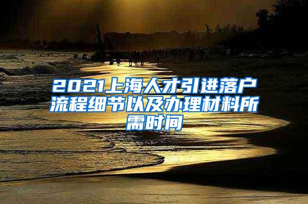 2021上海人才引进落户流程细节以及办理材料所需时间