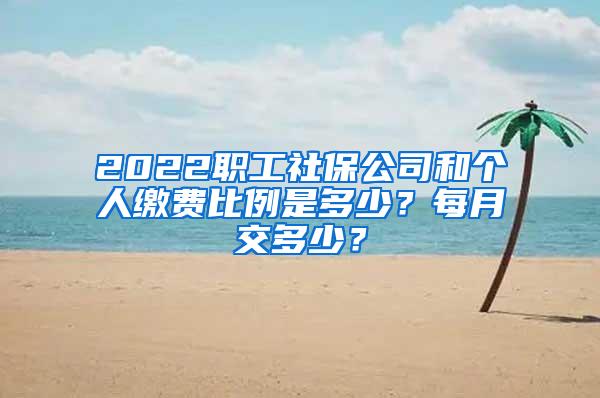 2022职工社保公司和个人缴费比例是多少？每月交多少？