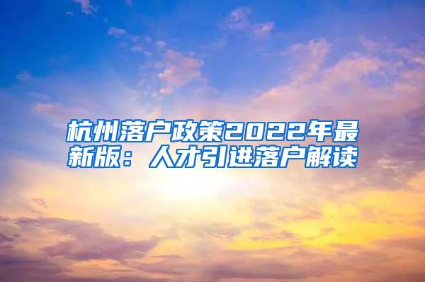 杭州落户政策2022年最新版：人才引进落户解读