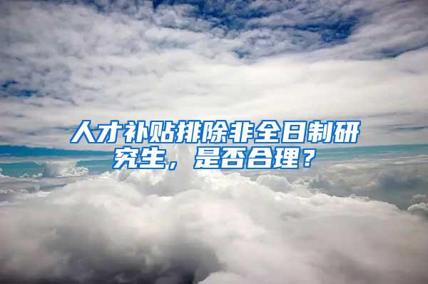 人才补贴排除非全日制研究生，是否合理？