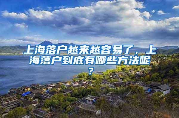 上海落户越来越容易了，上海落户到底有哪些方法呢？