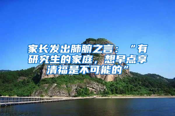 家长发出肺腑之言：“有研究生的家庭，想早点享清福是不可能的”