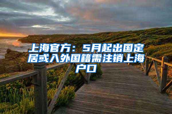 上海官方：5月起出国定居或入外国籍需注销上海户口