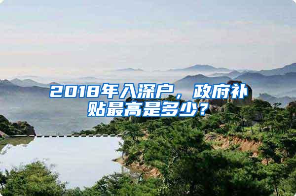 2018年入深户，政府补贴最高是多少？