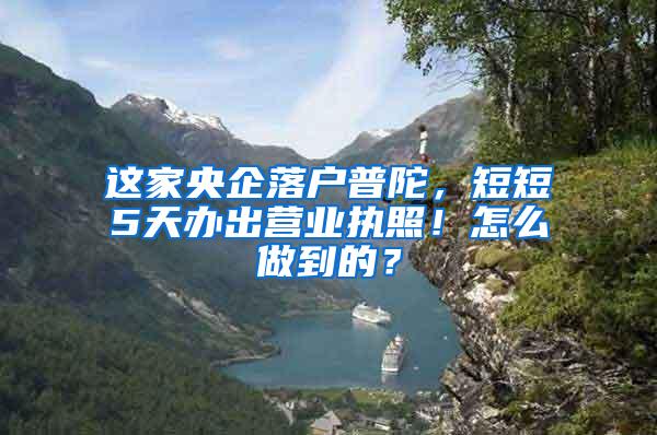 这家央企落户普陀，短短5天办出营业执照！怎么做到的？