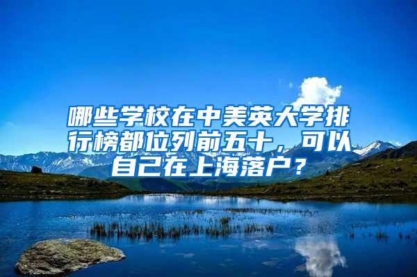 哪些学校在中美英大学排行榜都位列前五十，可以自己在上海落户？