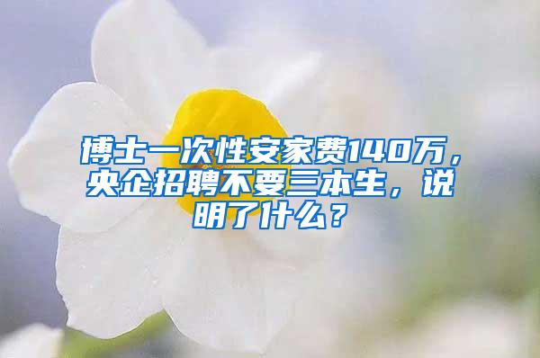 博士一次性安家费140万，央企招聘不要三本生，说明了什么？