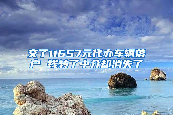 交了11657元代办车辆落户 钱转了中介却消失了