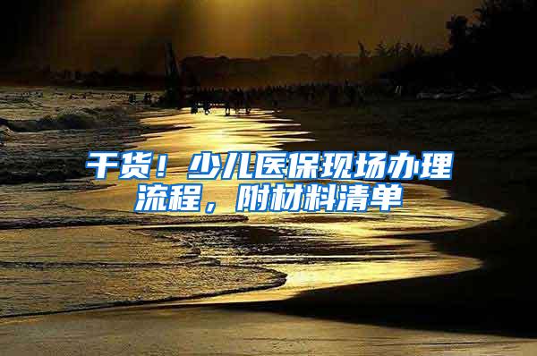 干货！少儿医保现场办理流程，附材料清单