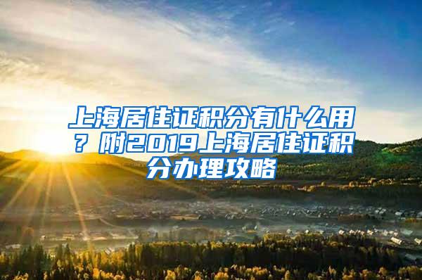 上海居住证积分有什么用？附2019上海居住证积分办理攻略