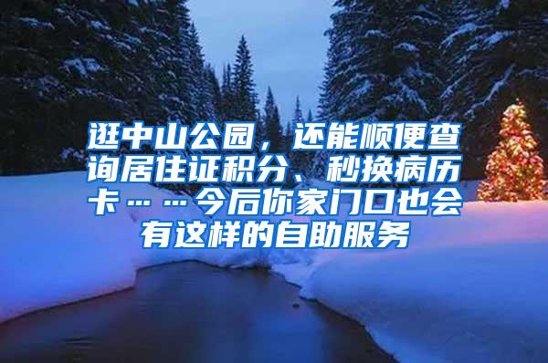 逛中山公园，还能顺便查询居住证积分、秒换病历卡……今后你家门口也会有这样的自助服务