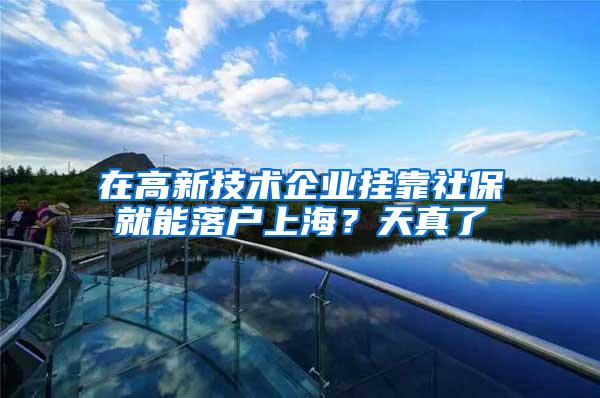 在高新技术企业挂靠社保就能落户上海？天真了