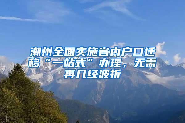 潮州全面实施省内户口迁移“一站式”办理，无需再几经波折