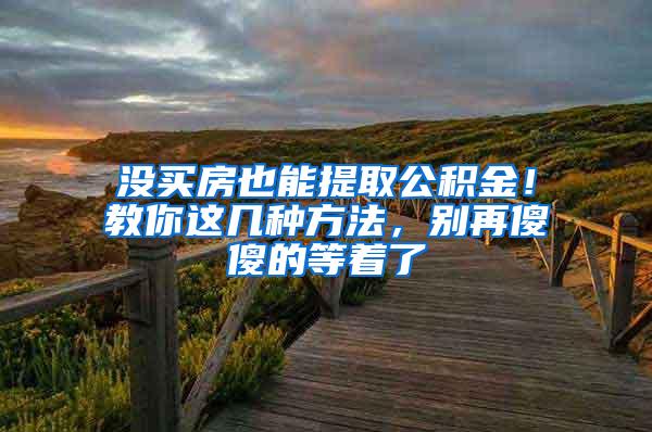 没买房也能提取公积金！教你这几种方法，别再傻傻的等着了