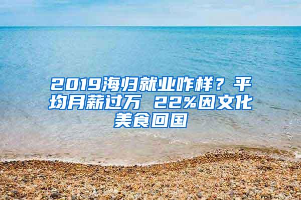 2019海归就业咋样？平均月薪过万 22%因文化美食回国