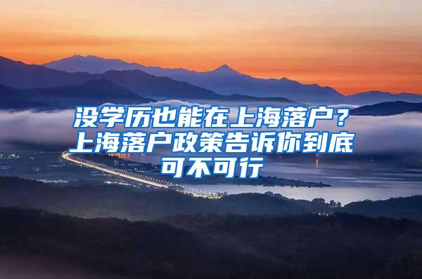 没学历也能在上海落户？上海落户政策告诉你到底可不可行